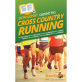 HowExpert Guide to Cross Country Running: 101 Tips to Learn How to Run Cross Country, Build Endurance, Improve Nutrition, Prevent Injuries, and Compet - Hardcover