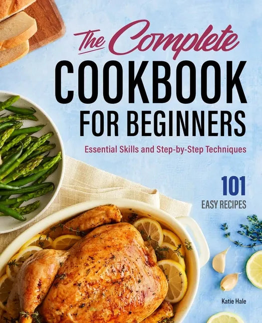 The Complete Cookbook for Beginners: Essential Skills and Step-By-Step Techniques - Hardcover