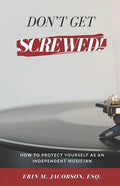 Don't Get Screwed! How to Protect Yourself as an Independent Musician - Paperback