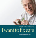 I Want to Fix Ears: Inside the Cochlear Implant Story - Hardcover