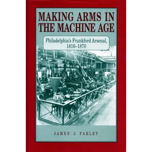 Making Arms in the Machine Age: Philadelphia's Frankford Arsenal, 1816-1870 - Paperback