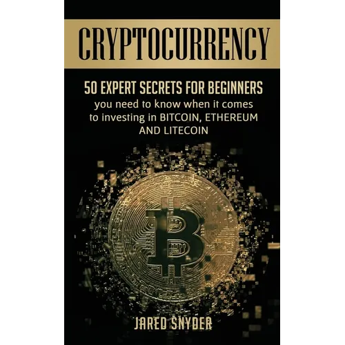 Cryptocurrency: 50 Expert Secrets for Beginners You Need to Know When It Comes to Investing in Bitcoing, Ethereum AND LIitecoin - Paperback