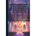 A Hand-book For The Architecture, Sculptures, Tombs, And Decorations Of Westminster Abbey - Paperback