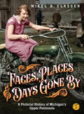 Faces, Places, and Days Gone By - Volume 1: A Pictorial History of Michigan's Upper Peninsula - Hardcover