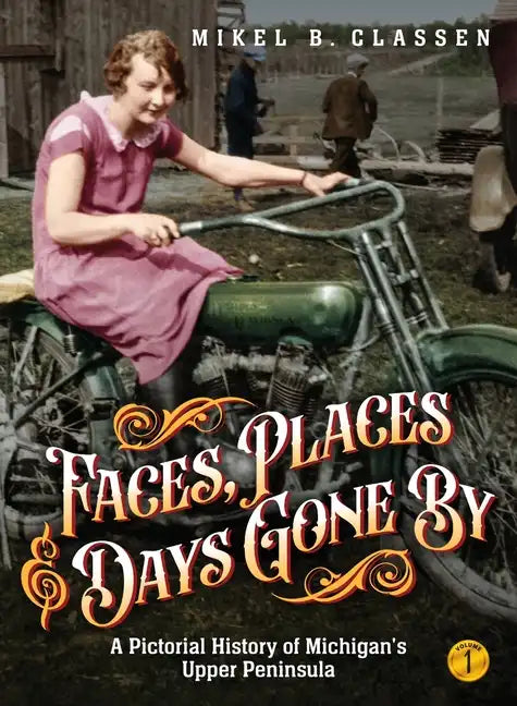 Faces, Places, and Days Gone By - Volume 1: A Pictorial History of Michigan's Upper Peninsula - Hardcover