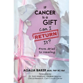 If Cancer Is a Gift, Can I Return It?: From Grief to Healing - Paperback