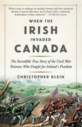 When the Irish Invaded Canada: The Incredible True Story of the Civil War Veterans Who Fought for Ireland's Freedom - Paperback
