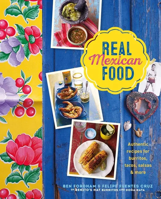 Real Mexican Food: Authentic Recipes for Burritos, Tacos, Salsas and More - Hardcover