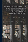 Remarks Upon Alchemy and the Alchemists, Indicating a Method of Discovering the True Nature of Hermetic Philosophy: and Showing That the Search After - Paperback