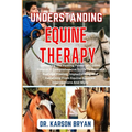 Understanding Equine Therapy: Unlocking The Healing Power Of Equine Fitness: A Comprehensive Guide To Equine-Assisted Healing, Implementing And Bene - Paperback