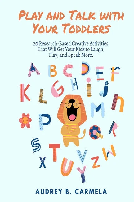 Play and Talk with Your Toddlers: 20 Research-Based Creative Activities That Will Get Your Kids to Laugh, Play, and Speak More - Paperback