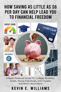 How Saving as Little as $6 Per Day Can Help Lead You to Financial Freedom: A Basic Financial Guide For College Students, Grads, Young Individuals, and - Paperback