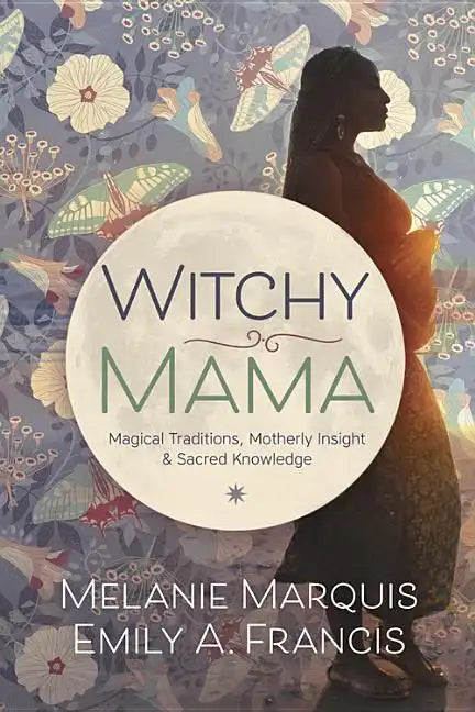 Witchy Mama: Magickal Traditions, Motherly Insights & Sacred Knowledge - Paperback