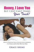Honey, I Love You But I Just Can't Stand Your Touch!: How To Overcome Sexual Dysfunction In Marriage - For Women and the Men Who Love Them. - Paperback