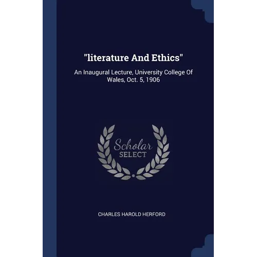 "literature And Ethics": An Inaugural Lecture, University College Of Wales, Oct. 5, 1906 - Paperback