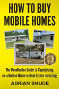 How to Buy Mobile Homes: The Unorthodox Guide to Capitalizing on a Hidden Niche in Real Estate Investing - Paperback