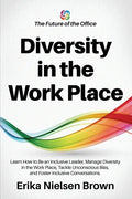 Diversity in the Work Place: How to be an Inclusive Leader, Manage Diversity in the Work Place, Tackle Unconscious Bias, and Foster Inclusive Conve - Paperback