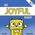 My Joyful Robot: A Children's Social Emotional Book About Positivity and Finding Joy - Paperback