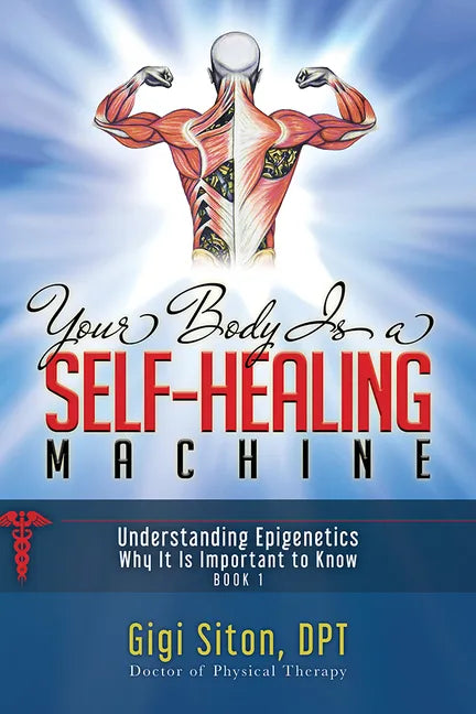 Your Body Is a Self-Healing Machine Book 1: Understanding Epigenetics - Why It Is Important to Know - Paperback