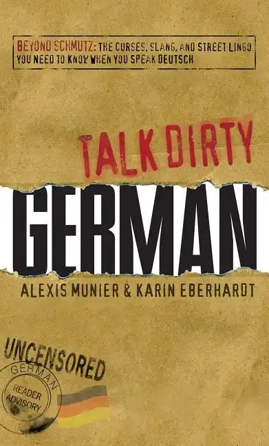 Talk Dirty German: Beyond Schmutz: The Curses, Slang, and Street Lingo You Need to Know to Speak Deutsch - Paperback