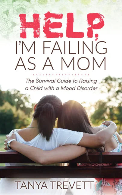 Help, I'm Failing as a Mom: The Survival Guide to Raising a Child with a Mood Disorder - Paperback