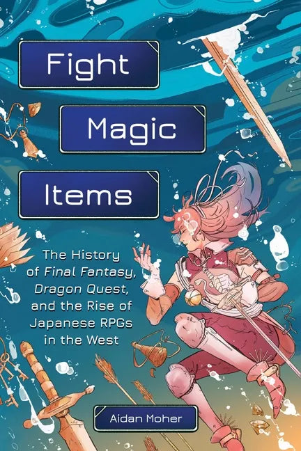Fight, Magic, Items: The History of Final Fantasy, Dragon Quest, and the Rise of Japanese Rpgs in the West - Paperback