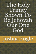 The Holy Trinity Shown To Be Jehovah Our One God - Paperback