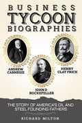 Business Tycoon Biographies- Andrew Carnegie, John D Rockefeller, & Henry Clay Frick: The Story of America's Oil and Steel Founding Fathers - Paperback