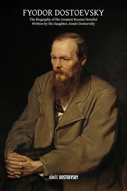 Fyodor Dostoevsky: The Biography of the Greatest Russian Novelist, Written by His Daughter, Aimée Dostoevsky - Paperback