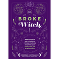 The Broke Witch: Magick Spells and Powerful Potions That Use What You Can Grow, Find, or Already Have - Hardcover