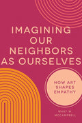 Imagining Our Neighbors as Ourselves: How Art Shapes Empathy - Hardcover