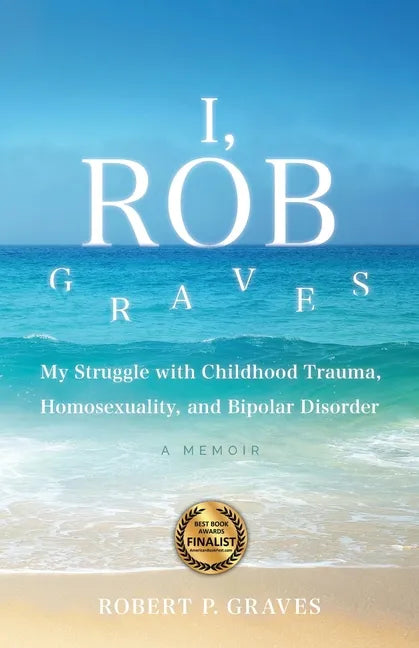 I, Rob Graves: My Struggle with Childhood Trauma, Homosexuality, and Bipolar Disorder: A Memoir - Paperback