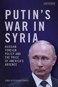 Putin's War in Syria: Russian Foreign Policy and the Price of America's Absence - Hardcover
