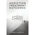 Addiction Treatment Outcomes: All Roads Lead to CHRIST - Hardcover
