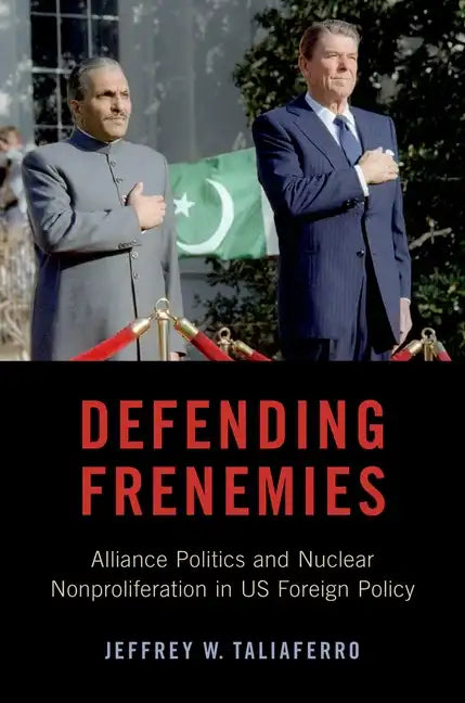 Defending Frenemies: Alliances, Politics, and Nuclear Nonproliferation in Us Foreign Policy - Paperback