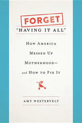 Forget Having It All: How America Messed Up Motherhood--And How to Fix It - Hardcover