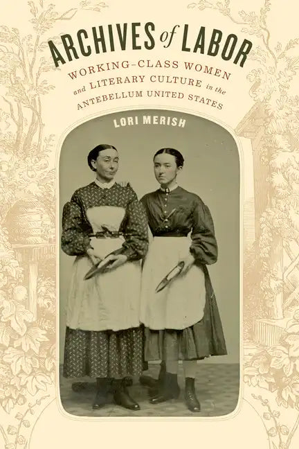Archives of Labor: Working-Class Women and Literary Culture in the Antebellum United States - Hardcover