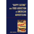 Happy Eating and Food Addiction in American Advertising - Hardcover