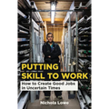 Putting Skill to Work: How to Create Good Jobs in Uncertain Times - Paperback