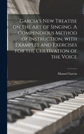 Garcia's New Treatise on the Art of Singing. A Compendious Method of Instruction, With Examples and Exercises for the Cultivation of the Voice - Hardcover
