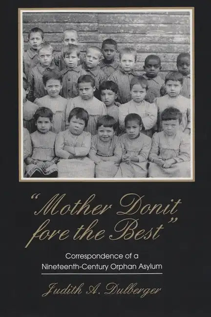 Mother Donit Fore the Best: Correspondence of a Nineteenth-Century Orphan Asylum - Paperback