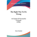 The Right Way To Do Wrong: An Expose Of Successful Criminals (1906) - Hardcover