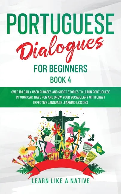 Portuguese Dialogues for Beginners Book 4: Over 100 Daily Used Phrases & Short Stories to Learn Portuguese in Your Car. Have Fun and Grow Your Vocabul - Paperback