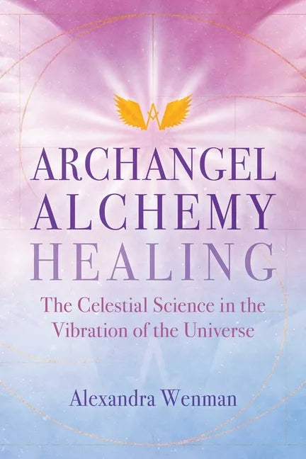Archangel Alchemy Healing: The Celestial Science in the Vibration of the Universe - Paperback