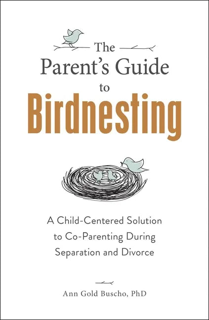 The Parent's Guide to Birdnesting: A Child-Centered Solution to Co-Parenting During Separation and Divorce - Paperback