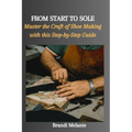 From Start to Sole: Master the Craft of Shoe Making with this Step-by-Step Guide - Paperback