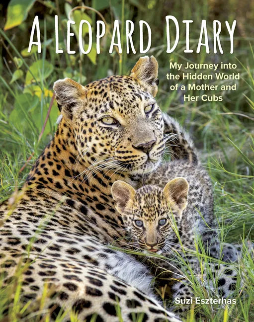 A Leopard Diary: My Journey Into the Hidden World of a Mother and Her Cubs - Hardcover