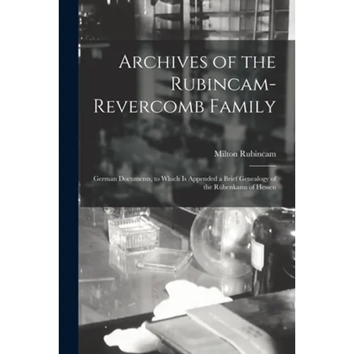 Archives of the Rubincam-Revercomb Family: German Documents, to Which is Appended a Brief Genealogy of the Rübenkams of Hessen - Paperback