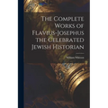 The Complete Works of Flavius-Josephus the Celebrated Jewish Historian - Paperback