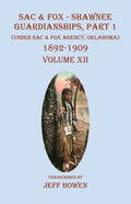 Sac & Fox - Shawnee Guardianships Part 1: (Under Sac & Fox Agency, Oklahoma) 1892-1909 Volume XII - Paperback